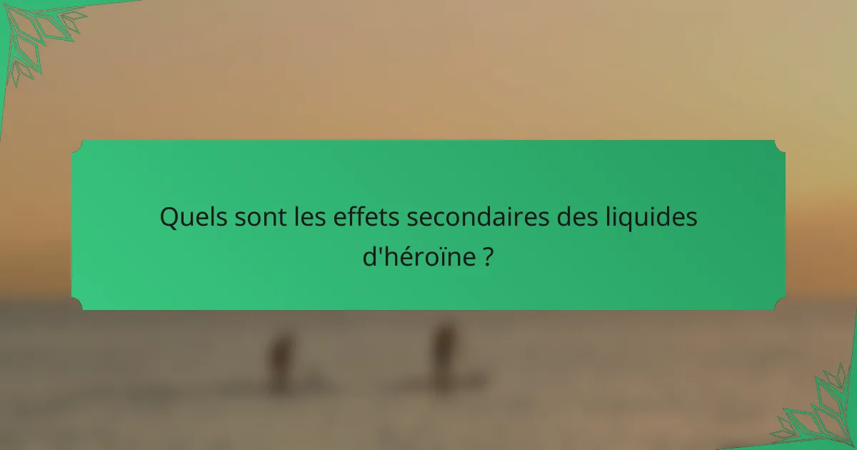 Quels sont les effets secondaires des liquides d'héroïne ?