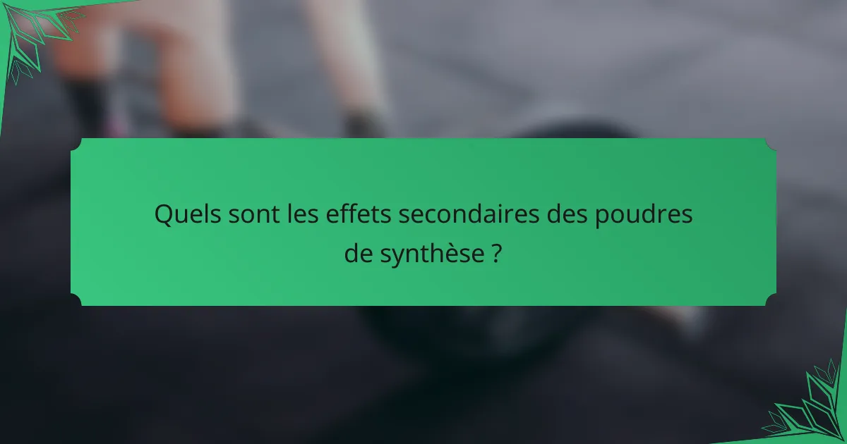 Quels sont les effets secondaires des poudres de synthèse ?