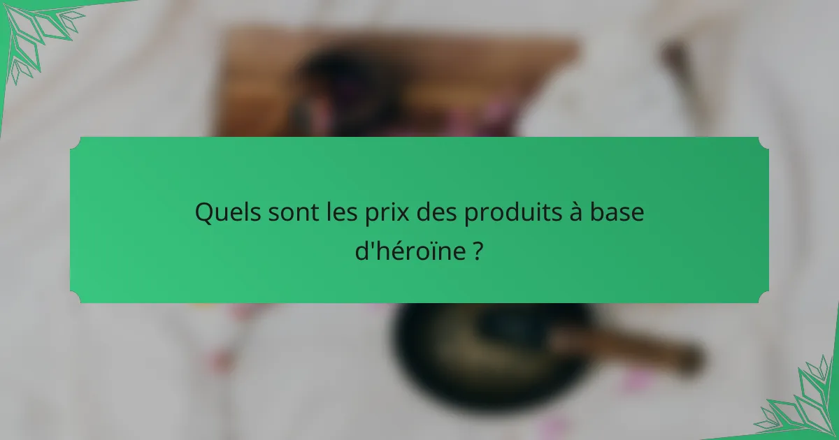 Quels sont les prix des produits à base d'héroïne ?