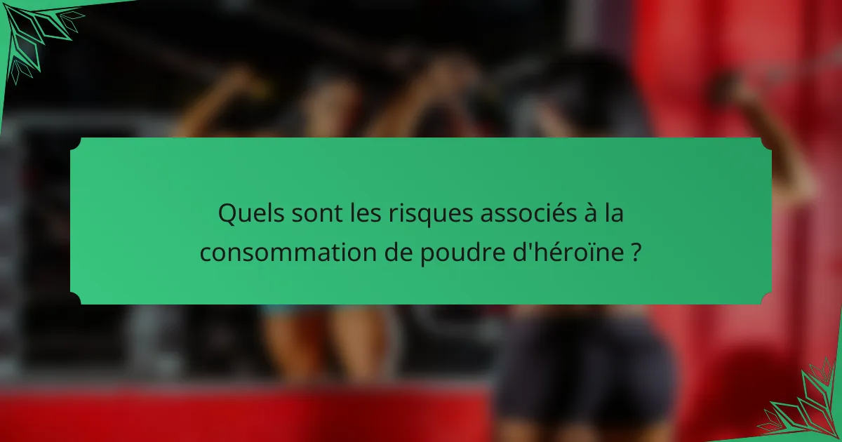 Quels sont les risques associés à la consommation de poudre d'héroïne ?