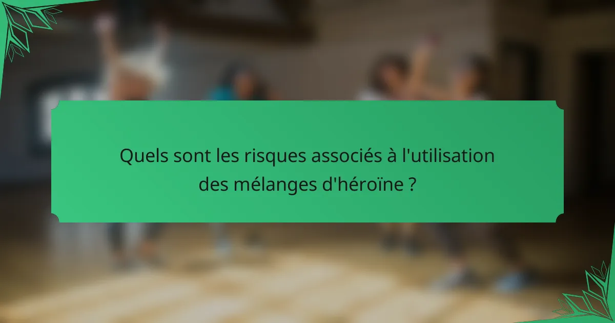 Quels sont les risques associés à l'utilisation des mélanges d'héroïne ?