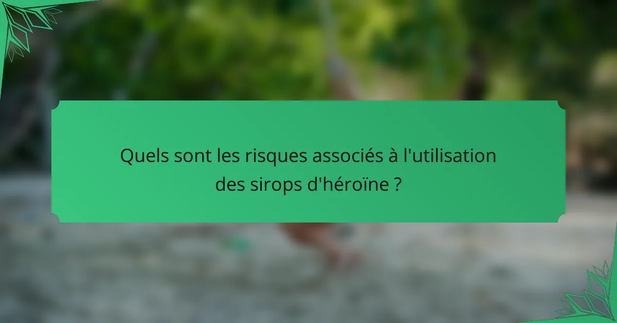 Quels sont les risques associés à l'utilisation des sirops d'héroïne ?