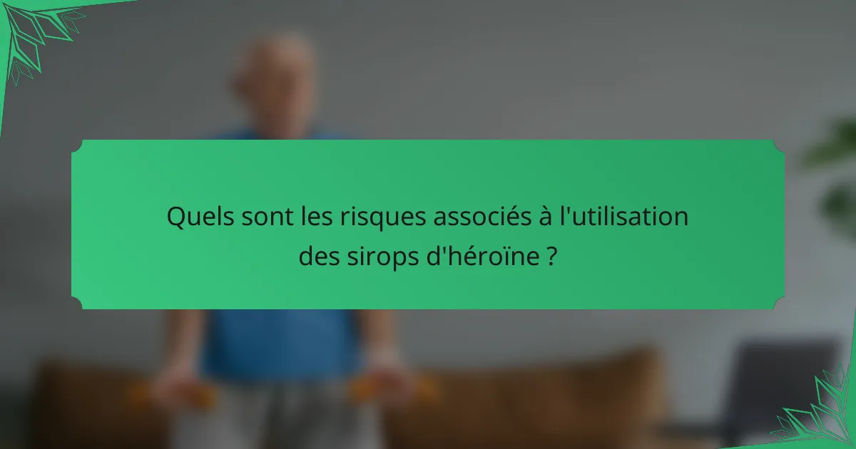 Quels sont les risques associés à l'utilisation des sirops d'héroïne ?