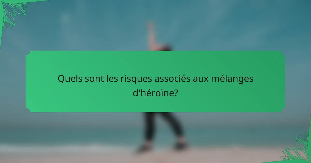 Quels sont les risques associés aux mélanges d'héroïne?