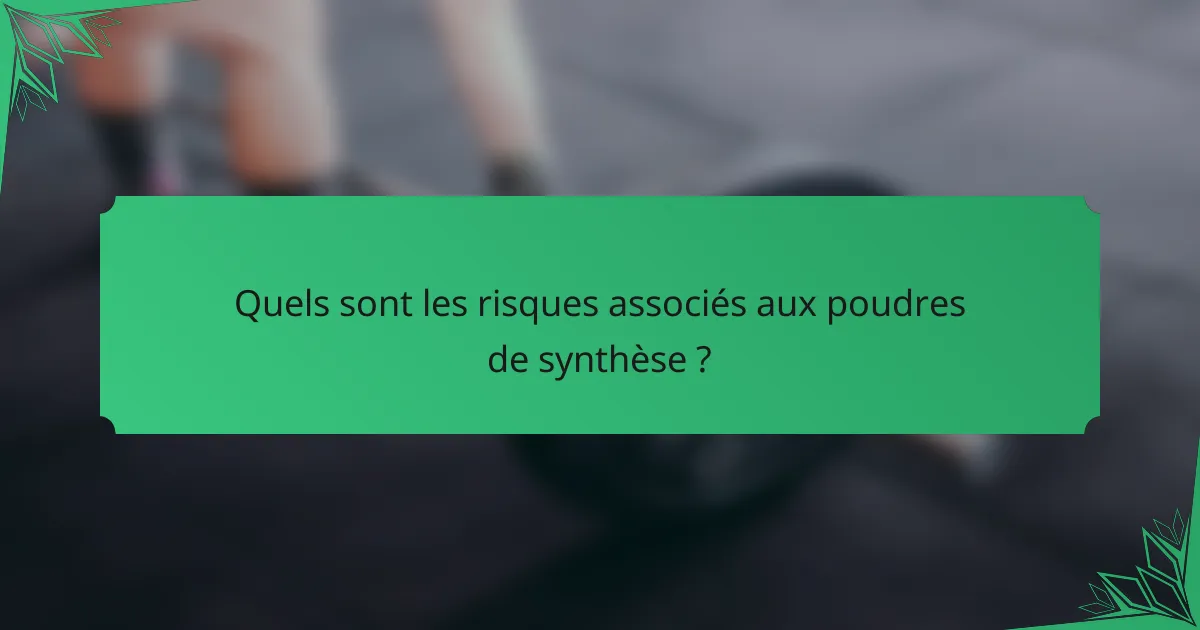 Quels sont les risques associés aux poudres de synthèse ?