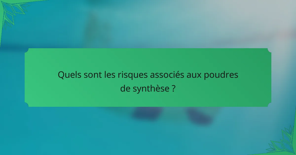 Quels sont les risques associés aux poudres de synthèse ?