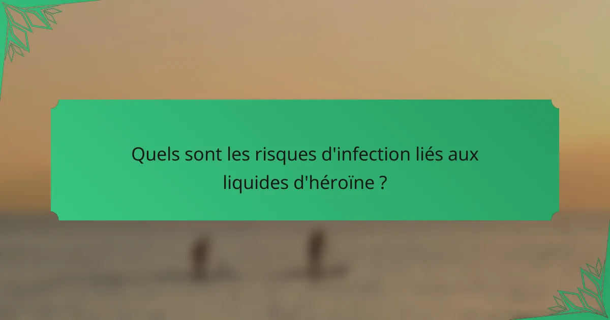 Quels sont les risques d'infection liés aux liquides d'héroïne ?