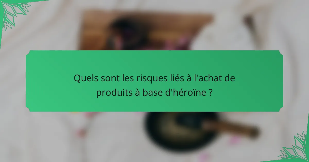 Quels sont les risques liés à l'achat de produits à base d'héroïne ?