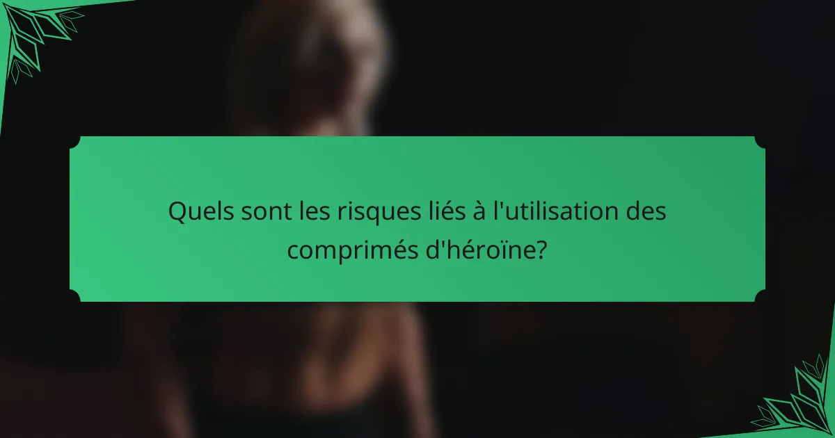 Quels sont les risques liés à l'utilisation des comprimés d'héroïne?
