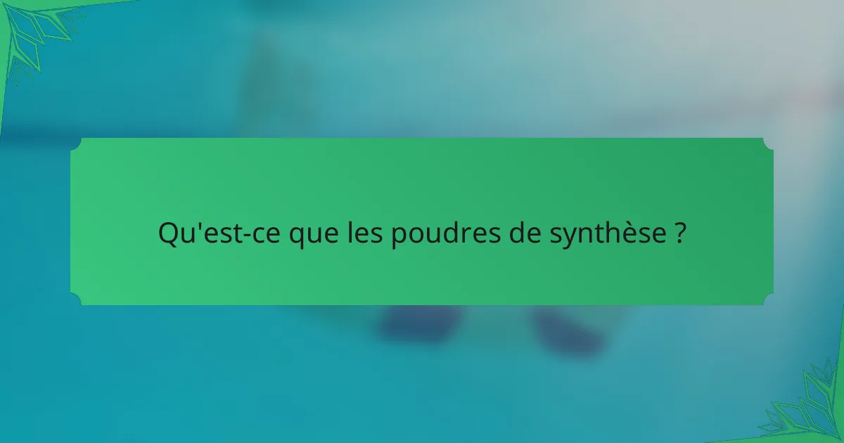 Qu'est-ce que les poudres de synthèse ?